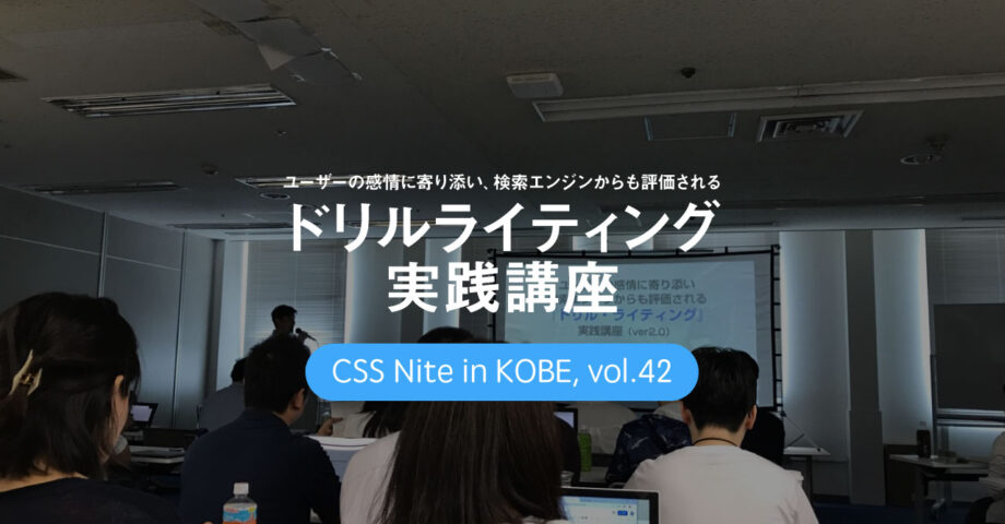 CSS Nite in Kobe, vol.42「ユーザーの感情に寄り添い、検索エンジンからも評価される「ドリルライティング」実践講座」に参加してきました