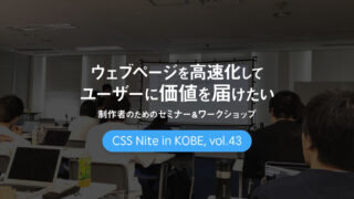 CSS Nite in Kobe, vol.43「ウェブページを高速化してユーザーに価値を届けたい制作者のためのセミナー＆ワークショップ」