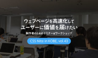 CSS Nite in Kobe, vol.43「ウェブページを高速化してユーザーに価値を届けたい制作者のためのセミナー＆ワークショップ」