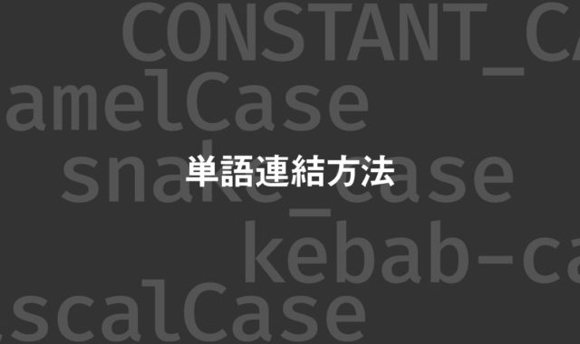 コーディング時にちゃんと意識したい複数語の連結方法一覧（キャメルケース・スネークケース・ケバブケース）