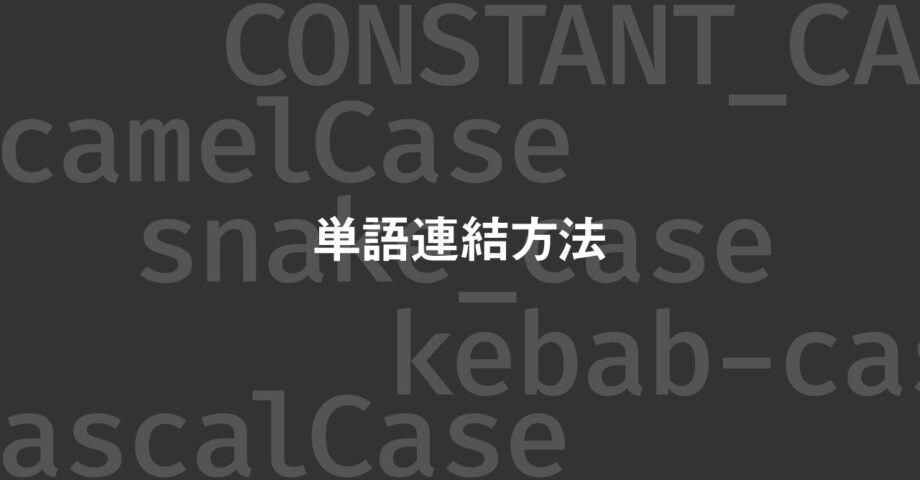 コーディング時にちゃんと意識したい複数語の連結方法一覧（キャメルケース・スネークケース・ケバブケース）