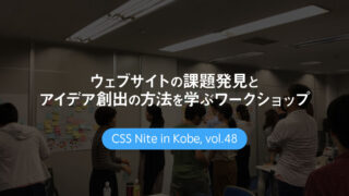 CSS Nite in Kobe, vol.48「ウェブサイトの課題発見とアイデア創出の方法を学ぶワークショップ」に参加してきました