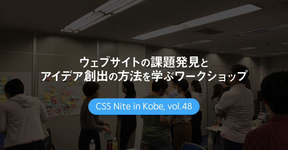 CSS Nite in Kobe, vol.48「ウェブサイトの課題発見とアイデア創出の方法を学ぶワークショップ」に参加してきました