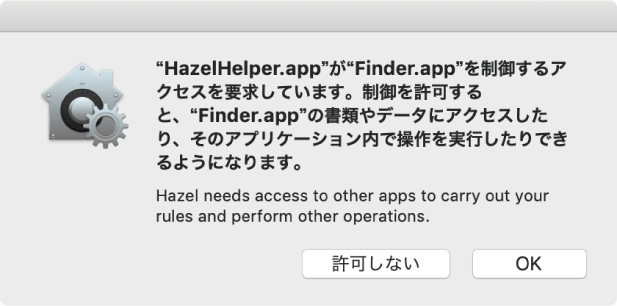 “HazelHelper.app"が“Finder.app"を制御するア クセスを要求しています。制御を許可する と、“Finder.app"の書類やデータにアクセスした り、そのアプリケーション内で操作を実行したりでき るようになります。