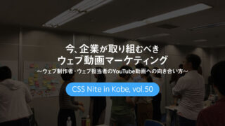 CSS Nite in Kobe, vol.50「今、企業が取り組むべきウェブ動画マーケティング」に参加してきました