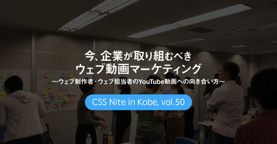 CSS Nite in Kobe, vol.50「今、企業が取り組むべきウェブ動画マーケティング」に参加してきました