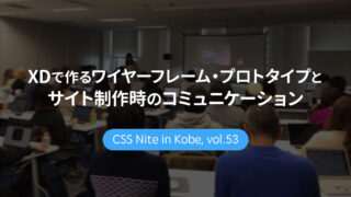 CSS Nite in Kobe, vol.53「XDで作るワイヤーフレーム・プロトタイプとサイト制作時のコミュニケーション」に参加してきました