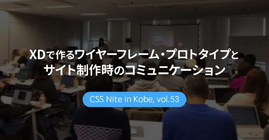 CSS Nite in Kobe, vol.53「XDで作るワイヤーフレーム・プロトタイプとサイト制作時のコミュニケーション」に参加してきました