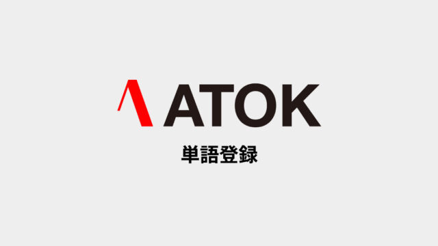 日常の入力をもっとラクにするためのATOK 単語登録周りの設定