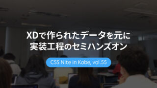 CSS Nite in Kobe, vol.55「モダンコーディング：XDで作られたデータを元に実装工程のセミハンズオン」に参加してきました