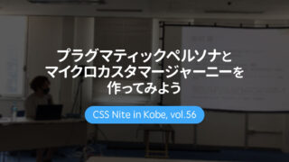 CSS Nite in Kobe, vol.56「プラグマティックペルソナとマイクロカスタマージャーニーを作ってみよう」に参加してきました