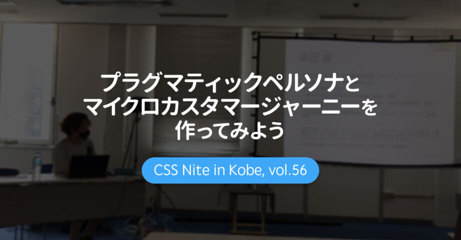 CSS Nite in Kobe, vol.56「プラグマティックペルソナとマイクロカスタマージャーニーを作ってみよう」に参加してきました