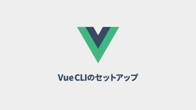 Vue CLIでVue.jsの開発環境をセットアップするまでの流れ