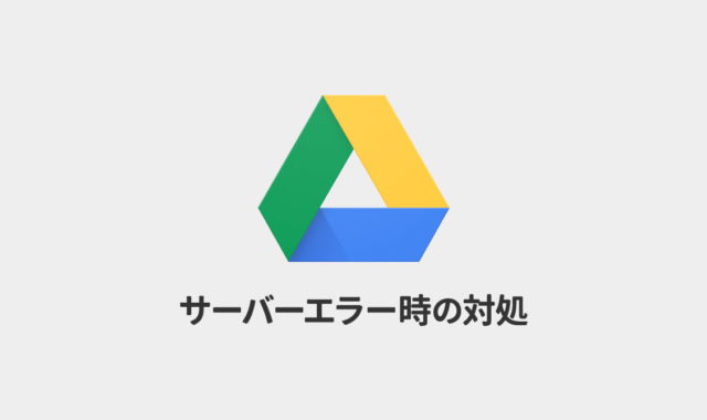 Google Driveで「サーバーでエラーが発生しました。しばらくしてからもう一度お試しください。」と表示される場合の対処法