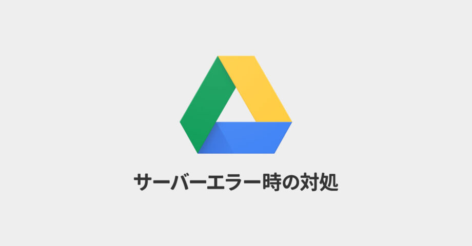 Google Driveで「サーバーでエラーが発生しました。しばらくしてからもう一度お試しください。」と表示される場合の対処法