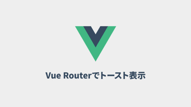 Vue Routerでページ遷移後にトーストを表示させる方法