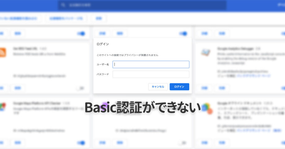 Google ChromeでBasic認証のダイアログが一瞬で消えて認証できないときは拡張機能を確認!