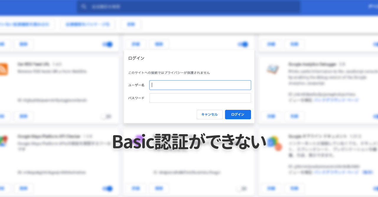 Google ChromeでBasic認証のダイアログが一瞬で消えて認証できないときは拡張機能を確認！