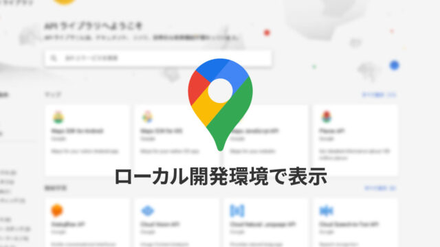 Google Maps APIをローカル開発環境で使用するときの制限設定方法