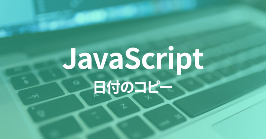 JavaScriptで日付をコピーして計算すると、コピー元の日付も変わってしまう場合の対処法