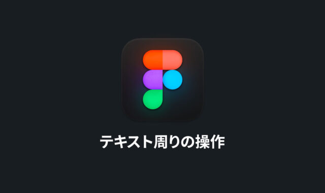 Figmaのテキスト周りの操作