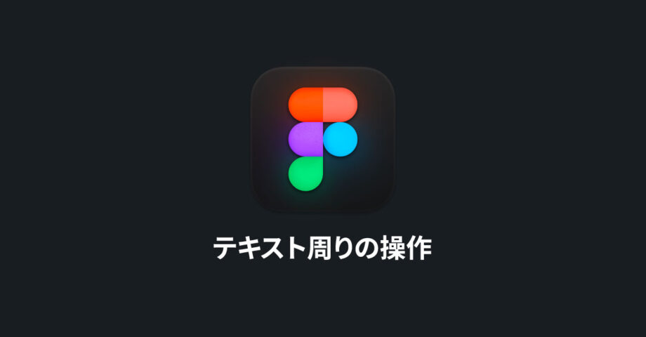 Figmaのテキスト周りの操作