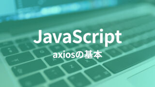 HTTP通信をラクに実装できる「axios」の基本