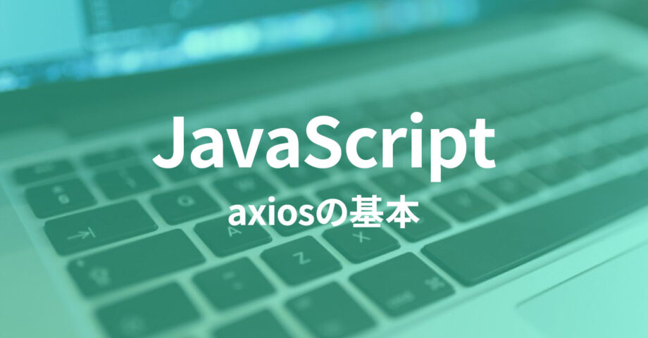HTTP通信をラクに実装できる「axios」の基本