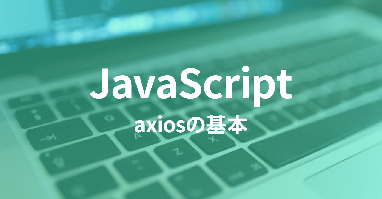 HTTP通信をラクに実装できる「axios」の基本