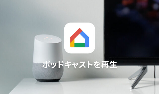 Google Homeでポッドキャストの設定をして再生する方法