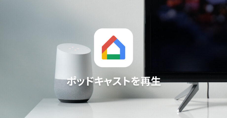 Google Homeでポッドキャストの設定をして再生する方法