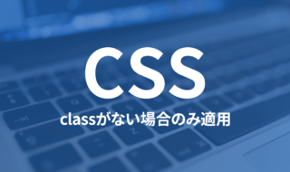 CSSでclassがついていないタグにだけスタイルを当てる方法