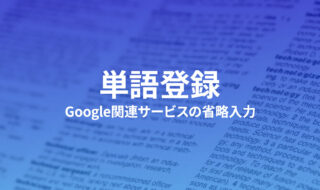 Google関連サービスをすばやく確実に変換するための単語登録サンプル