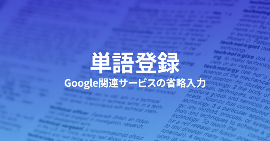 Google関連サービスをすばやく確実に変換するための単語登録サンプル